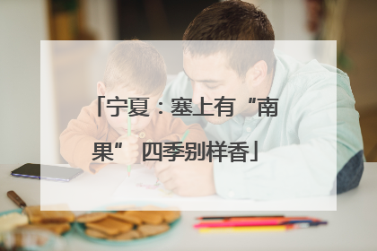宁夏：塞上有“南果” 四季别样香