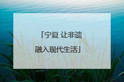 宁夏 让非遗融入现代生活