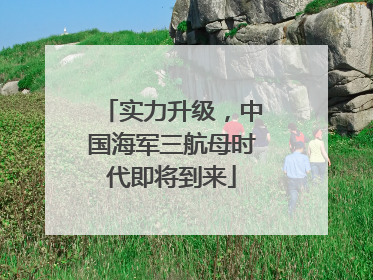 实力升级，中国海军三航母时代即将到来