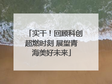 实干！回顾科创超燃时刻 展望青海美好未来