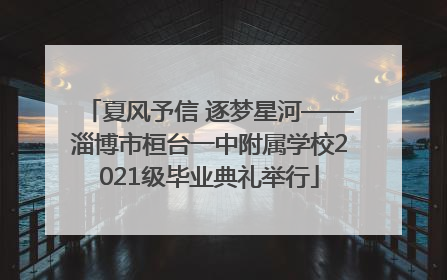 夏风予信 逐梦星河——淄博市桓台一中附属学校2021级毕业典礼举行