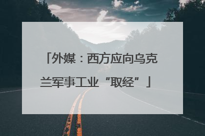 外媒：西方应向乌克兰军事工业“取经”