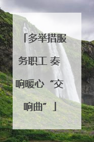 多举措服务职工 奏响暖心“交响曲”