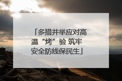 多措并举应对高温“烤”验 筑牢安全防线保民生