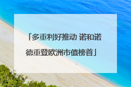 多重利好推动 诺和诺德重登欧洲市值榜首