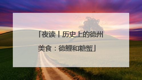 夜读丨历史上的德州美食：德鲤和糖蟹