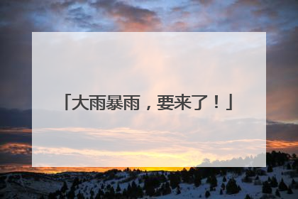 大雨暴雨，要来了！