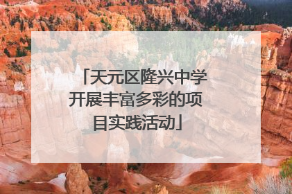 天元区隆兴中学开展丰富多彩的项目实践活动