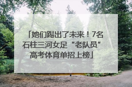 她们踢出了未来！7名石柱三河女足“老队员”高考体育单招上榜