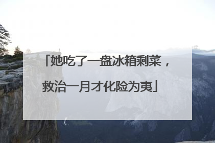 她吃了一盘冰箱剩菜，救治一月才化险为夷