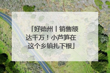 好德州丨销售额达千万!小芦笋在这个乡镇扎下根
