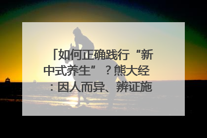 如何正确践行“新中式养生”？熊大经：因人而异、辨证施治｜名人大讲堂