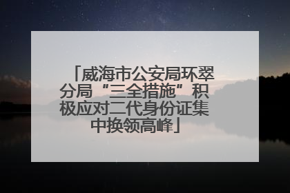 威海市公安局环翠分局“三全措施”积极应对二代身份证集中换领高峰