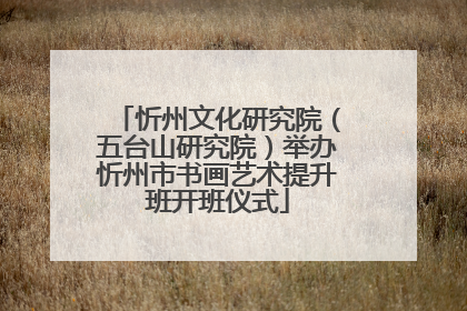 忻州文化研究院（五台山研究院）举办忻州市书画艺术提升班开班仪式