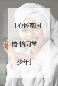 心怀家国情 恰同学少年