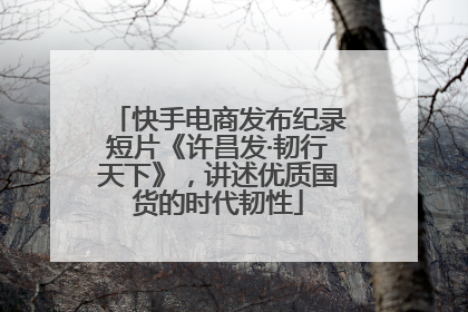 快手电商发布纪录短片《许昌发·韧行天下》，讲述优质国货的时代韧性