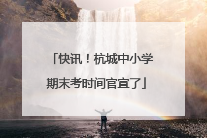 快讯！杭城中小学期末考时间官宣了