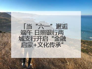 当“六一”邂逅端午 日照银行两城支行开启“金融启蒙+文化传承”奇妙之旅