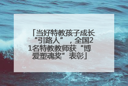 当好特教孩子成长“引路人”，全国21名特教教师获“博爱塑魂奖”表彰