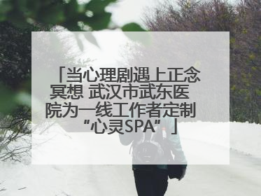 当心理剧遇上正念冥想 武汉市武东医院为一线工作者定制“心灵SPA”