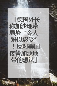德国外长称加沙地带局势“令人难以忍受”！反对美国接管加沙地带的想法