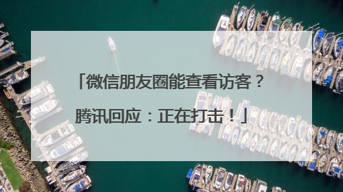 微信朋友圈能查看访客？腾讯回应：正在打击！