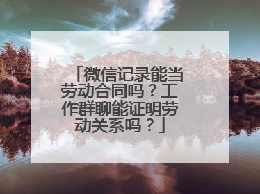 微信记录能当劳动合同吗？工作群聊能证明劳动关系吗？