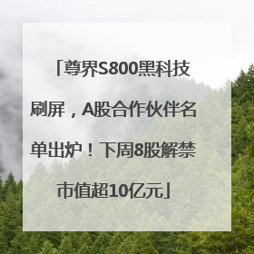 尊界S800黑科技刷屏，A股合作伙伴名单出炉！下周8股解禁市值超10亿元