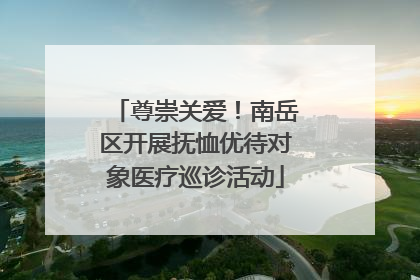 尊崇关爱！南岳区开展抚恤优待对象医疗巡诊活动