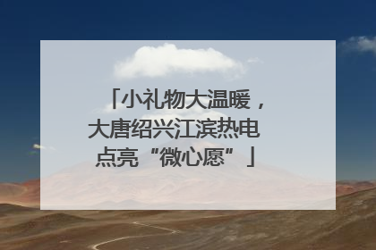 小礼物大温暖，大唐绍兴江滨热电点亮“微心愿”