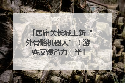 居庸关长城上新“外骨骼机器人”！游客反馈省力一半