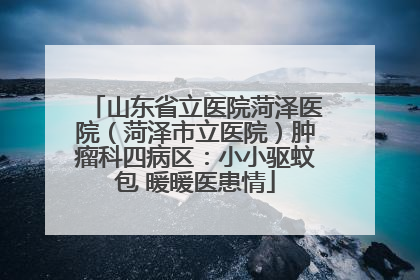 山东省立医院菏泽医院（菏泽市立医院）肿瘤科四病区：小小驱蚊包 暖暖医患情