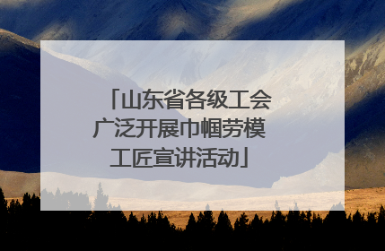 山东省各级工会广泛开展巾帼劳模工匠宣讲活动