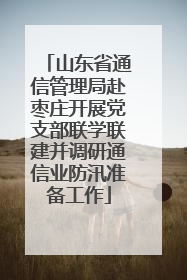 山东省通信管理局赴枣庄开展党支部联学联建并调研通信业防汛准备工作
