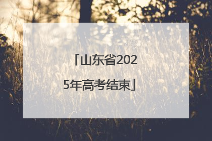 山东省2025年高考结束