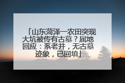 山东菏泽一农田突现大坑被传有古墓？属地回应：系老井，无古墓迹象，已回填