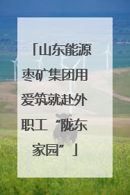 山东能源枣矿集团用爱筑就赴外职工“陇东家园”