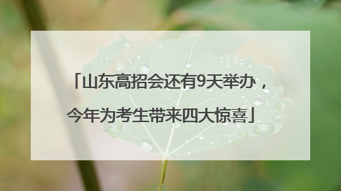 山东高招会还有9天举办，今年为考生带来四大惊喜