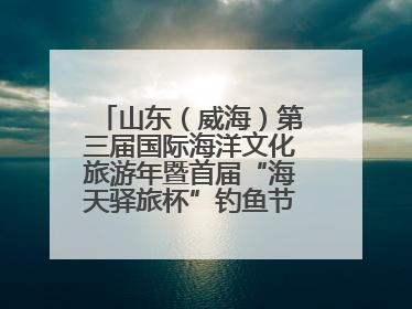 山东（威海）第三届国际海洋文化旅游年暨首届“海天驿旅杯”钓鱼节正式启动