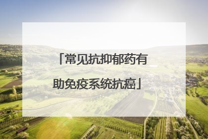 常见抗抑郁药有助免疫系统抗癌