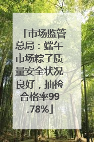 市场监管总局：端午市场粽子质量安全状况良好，抽检合格率99.78%