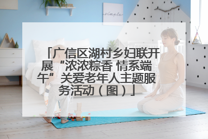 广信区湖村乡妇联开展“浓浓粽香 情系端午”关爱老年人主题服务活动（图）