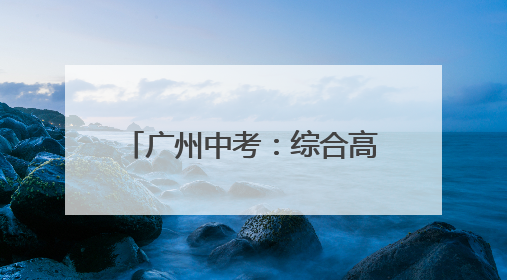 广州中考：综合高中志愿填报注意什么？｜隽言教育