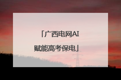 广西电网AI赋能高考保电