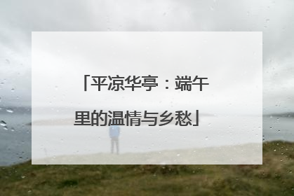 平凉华亭：端午里的温情与乡愁