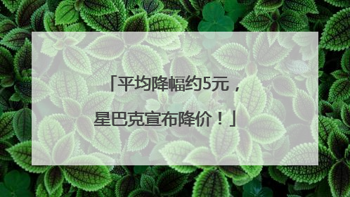 平均降幅约5元，星巴克宣布降价！