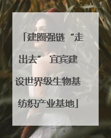 建圈强链“走出去” 宜宾建设世界级生物基纺织产业基地