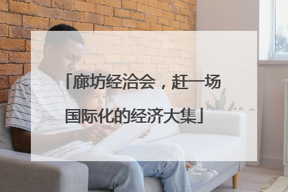 廊坊经洽会，赶一场国际化的经济大集