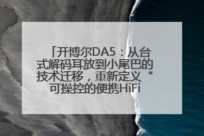 开博尔DA5：从台式解码耳放到小尾巴的技术迁移，重新定义“可操控的便携HiFi解码耳放”