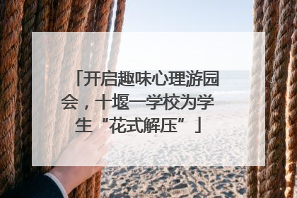 开启趣味心理游园会，十堰一学校为学生“花式解压”